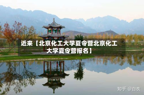 近来【北京化工大学夏令营北京化工大学夏令营报名】-第2张图片