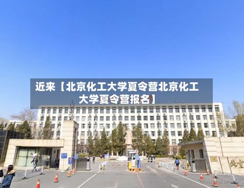 近来【北京化工大学夏令营北京化工大学夏令营报名】