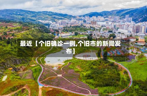 最近【个旧确诊一例,个旧市的新闻发布】