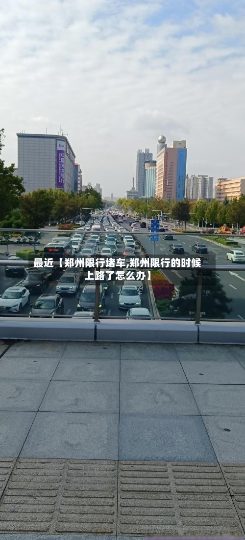 最近【郑州限行堵车,郑州限行的时候上路了怎么办】