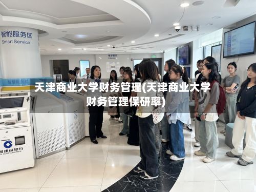 天津商业大学财务管理(天津商业大学财务管理保研率)-第3张图片