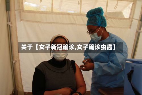关于【女子新冠确诊,女子确诊虫癌】-第2张图片