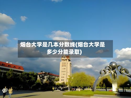 烟台大学是几本分数线(烟台大学是多少分能录取)-第2张图片