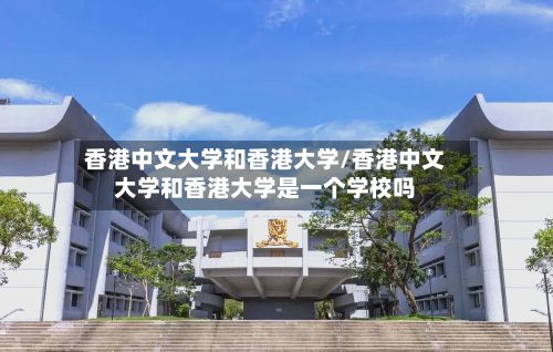 香港中文大学和香港大学/香港中文大学和香港大学是一个学校吗-第2张图片