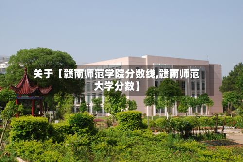 关于【赣南师范学院分数线,赣南师范大学分数】-第2张图片