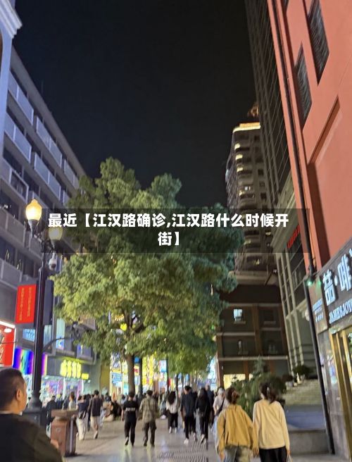 最近【江汉路确诊,江汉路什么时候开街】
