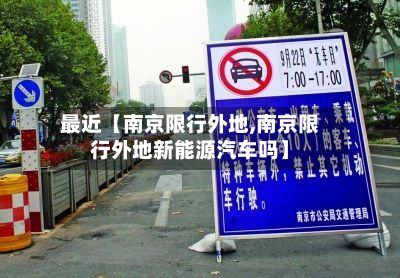 最近【南京限行外地,南京限行外地新能源汽车吗】