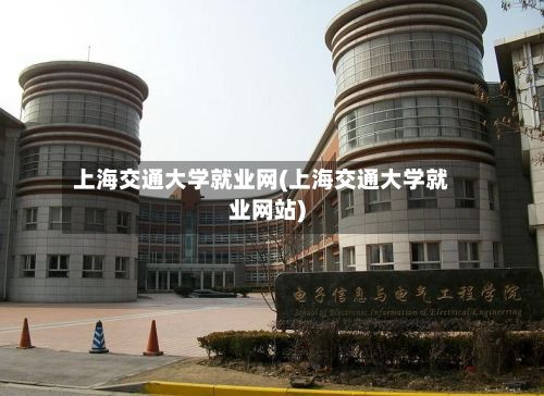 上海交通大学就业网(上海交通大学就业网站)-第3张图片