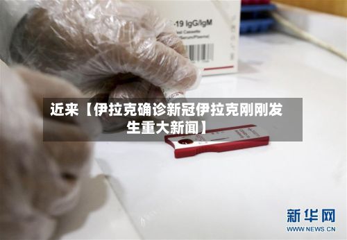近来【伊拉克确诊新冠伊拉克刚刚发生重大新闻】