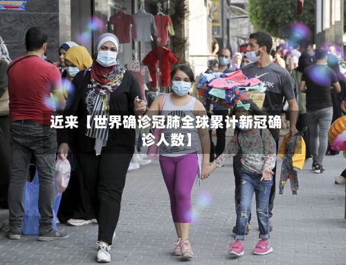 近来【世界确诊冠肺全球累计新冠确诊人数】