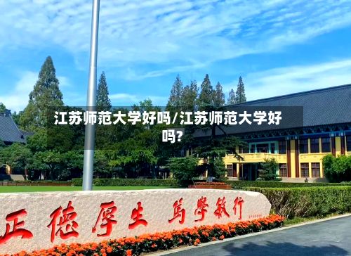 江苏师范大学好吗/江苏师范大学好吗?-第2张图片