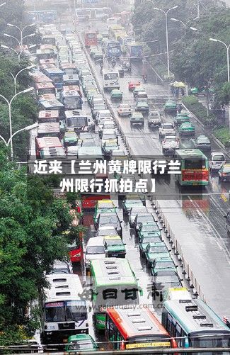 近来【兰州黄牌限行兰州限行抓拍点】