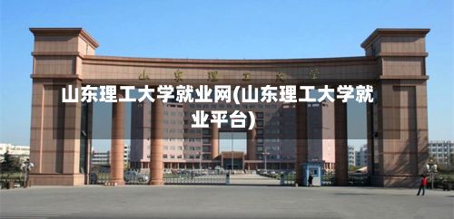 山东理工大学就业网(山东理工大学就业平台)