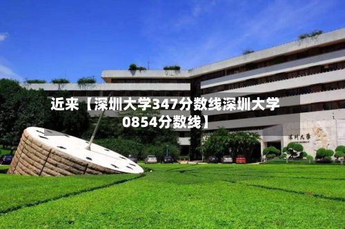 近来【深圳大学347分数线深圳大学0854分数线】