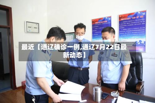 最近【通辽确诊一例,通辽7月22日最新动态】