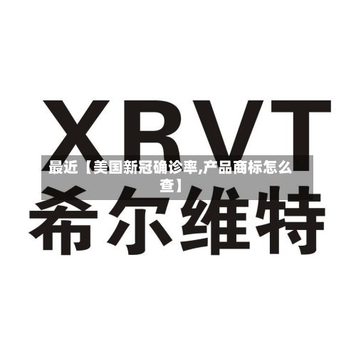 最近【美国新冠确诊率,产品商标怎么查】