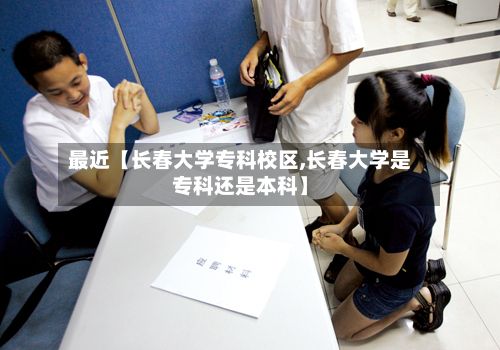 最近【长春大学专科校区,长春大学是专科还是本科】-第2张图片