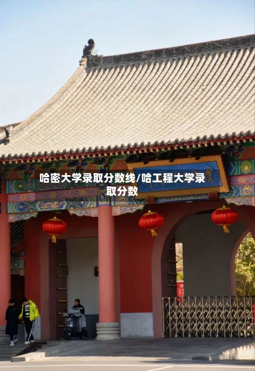 哈密大学录取分数线/哈工程大学录取分数