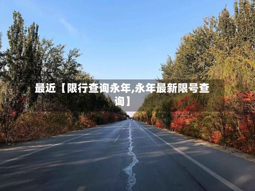 最近【限行查询永年,永年最新限号查询】