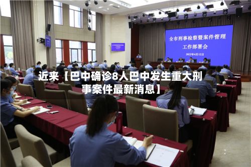 近来【巴中确诊8人巴中发生重大刑事案件最新消息】-第2张图片