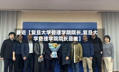最近【复旦大学管理学院院长,复旦大学管理学院院长是谁】-第3张图片