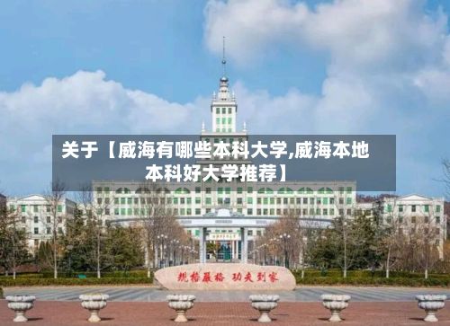 关于【威海有哪些本科大学,威海本地本科好大学推荐】