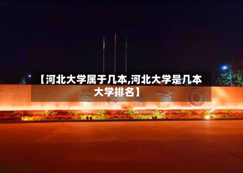 【河北大学属于几本,河北大学是几本大学排名】