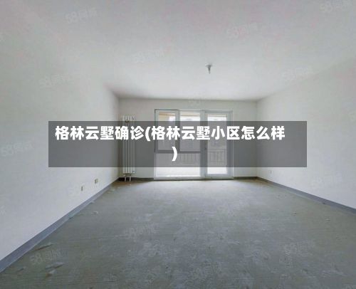 格林云墅确诊(格林云墅小区怎么样)-第3张图片