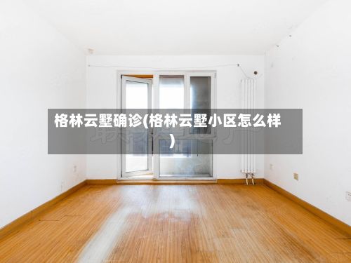 格林云墅确诊(格林云墅小区怎么样)-第2张图片