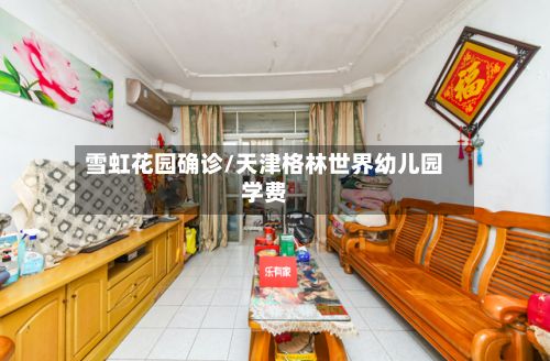雪虹花园确诊/天津格林世界幼儿园学费-第2张图片