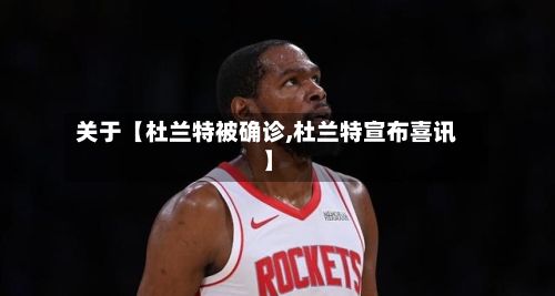 关于【杜兰特被确诊,杜兰特宣布喜讯】