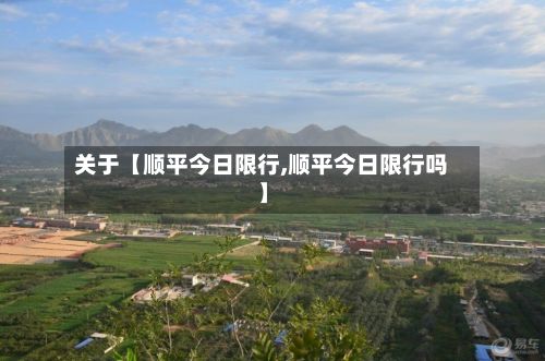 关于【顺平今日限行,顺平今日限行吗】