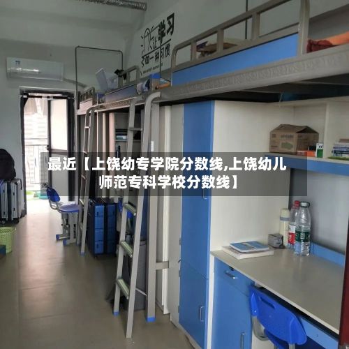 最近【上饶幼专学院分数线,上饶幼儿师范专科学校分数线】