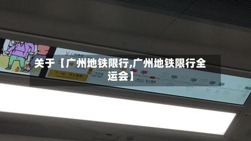 关于【广州地铁限行,广州地铁限行全运会】-第2张图片