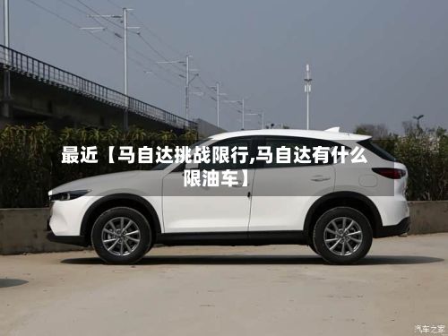 最近【马自达挑战限行,马自达有什么限油车】-第2张图片