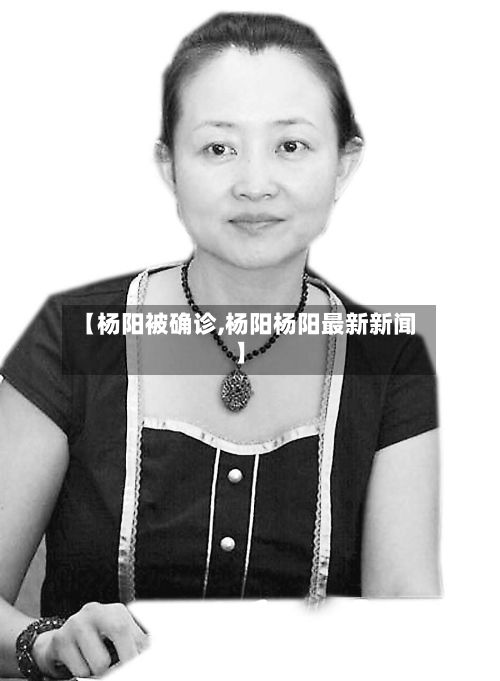 【杨阳被确诊,杨阳杨阳最新新闻】-第3张图片