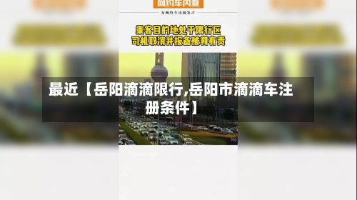 最近【岳阳滴滴限行,岳阳市滴滴车注册条件】-第2张图片