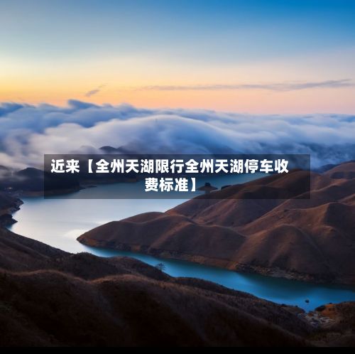 近来【全州天湖限行全州天湖停车收费标准】