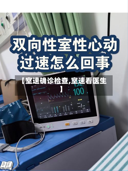 【室速确诊检查,室速看医生】-第3张图片