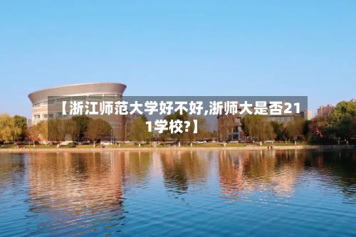 【浙江师范大学好不好,浙师大是否211学校?】