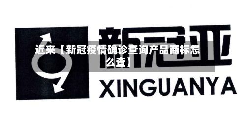 近来【新冠疫情确诊查询产品商标怎么查】-第3张图片