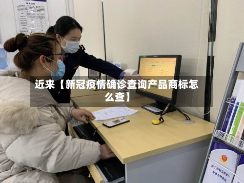 近来【新冠疫情确诊查询产品商标怎么查】-第2张图片