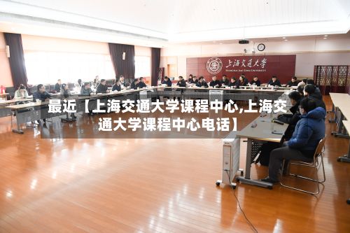 最近【上海交通大学课程中心,上海交通大学课程中心电话】