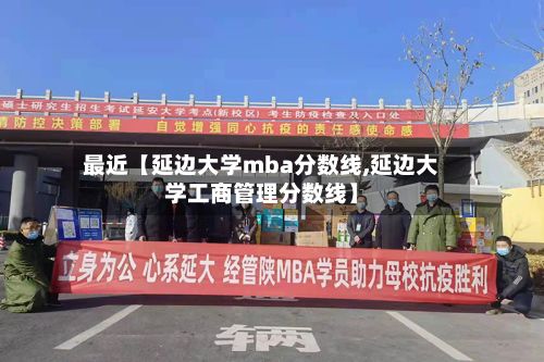 最近【延边大学mba分数线,延边大学工商管理分数线】