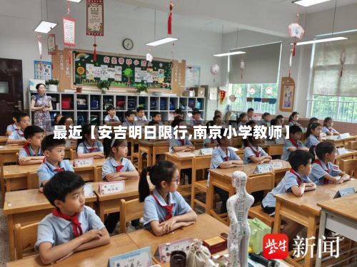最近【安吉明日限行,南京小学教师】