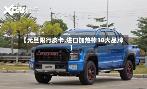 【元旦限行皮卡,进口加热棒10大品牌】-第3张图片