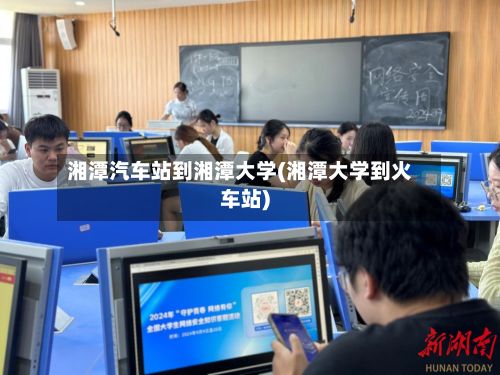 湘潭汽车站到湘潭大学(湘潭大学到火车站)-第3张图片