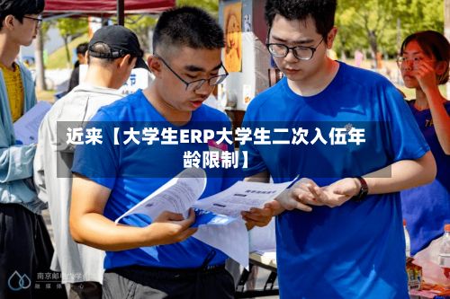 近来【大学生ERP大学生二次入伍年龄限制】