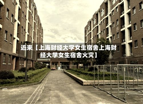 近来【上海财经大学女生宿舍上海财经大学女生宿舍火灾】