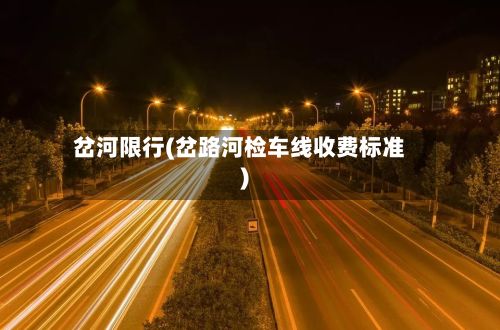岔河限行(岔路河检车线收费标准)